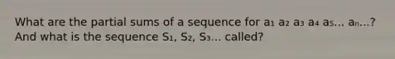 What are the partial sums of a sequence for a₁ a₂ a₃ a₄ a₅... aₙ...? And what is the sequence S₁, S₂, S₃... called?