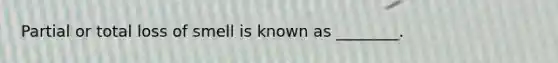 Partial or total loss of smell is known as ________.