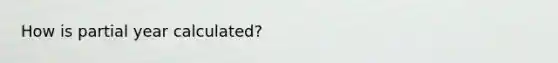 How is partial year calculated?
