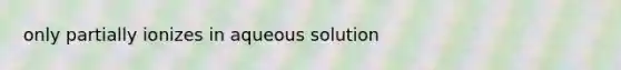 only partially ionizes in aqueous solution