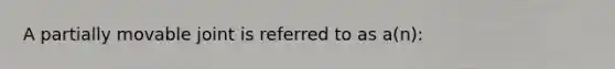 A partially movable joint is referred to as a(n):