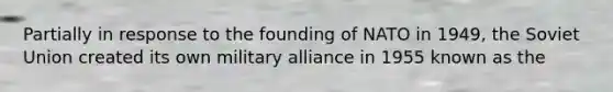 Partially in response to the founding of NATO in 1949, the Soviet Union created its own military alliance in 1955 known as the