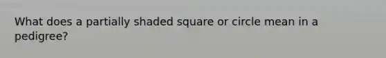 What does a partially shaded square or circle mean in a pedigree?