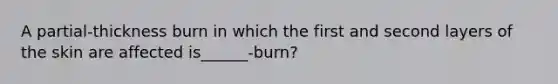 A partial-thickness burn in which the first and second layers of the skin are affected is______-burn?