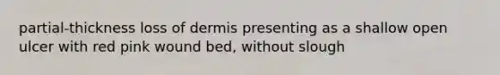 partial-thickness loss of dermis presenting as a shallow open ulcer with red pink wound bed, without slough