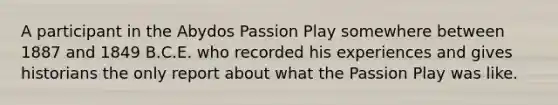 A participant in the Abydos Passion Play somewhere between 1887 and 1849 B.C.E. who recorded his experiences and gives historians the only report about what the Passion Play was like.