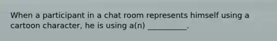 When a participant in a chat room represents himself using a cartoon character, he is using a(n) __________.