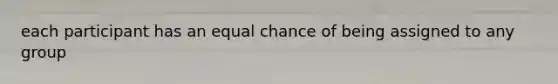 each participant has an equal chance of being assigned to any group