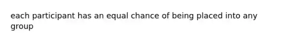 each participant has an equal chance of being placed into any group