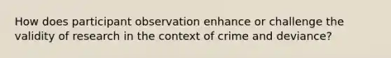 How does participant observation enhance or challenge the validity of research in the context of crime and deviance?