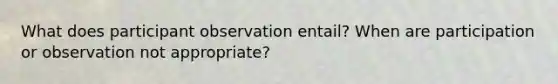 What does participant observation entail? When are participation or observation not appropriate?