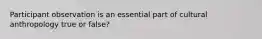 Participant observation is an essential part of cultural anthropology true or false?