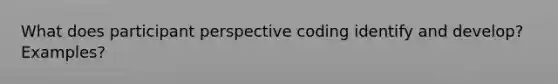 What does participant perspective coding identify and develop? Examples?