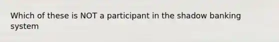 Which of these is NOT a participant in the shadow banking system