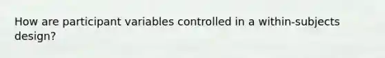 How are participant variables controlled in a within-subjects design?