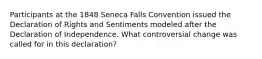 Participants at the 1848 Seneca Falls Convention issued the Declaration of Rights and Sentiments modeled after the Declaration of Independence. What controversial change was called for in this declaration?