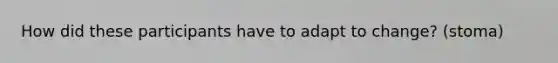 How did these participants have to adapt to change? (stoma)