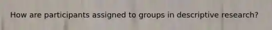 How are participants assigned to groups in descriptive research?