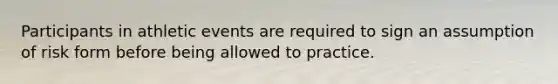 Participants in athletic events are required to sign an assumption of risk form before being allowed to practice.