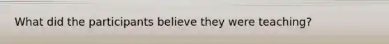 What did the participants believe they were teaching?