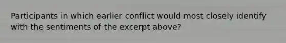 Participants in which earlier conflict would most closely identify with the sentiments of the excerpt above?