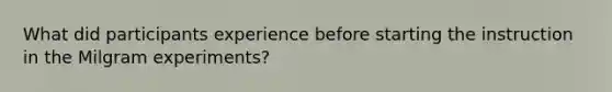 What did participants experience before starting the instruction in the Milgram experiments?