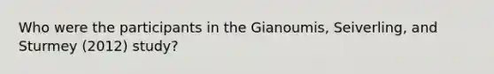 Who were the participants in the Gianoumis, Seiverling, and Sturmey (2012) study?