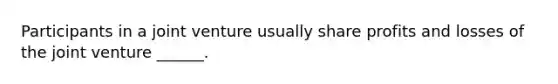 Participants in a joint venture usually share profits and losses of the joint venture ______.