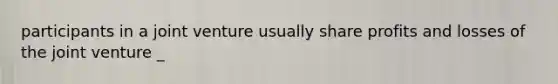 participants in a joint venture usually share profits and losses of the joint venture _