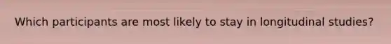 Which participants are most likely to stay in longitudinal studies?