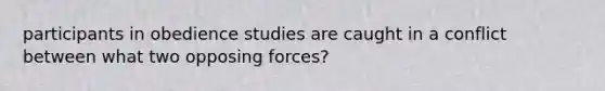 participants in obedience studies are caught in a conflict between what two opposing forces?