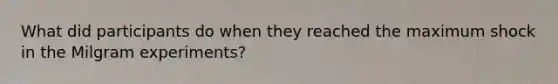 What did participants do when they reached the maximum shock in the Milgram experiments?