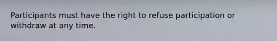 Participants must have the right to refuse participation or withdraw at any time.