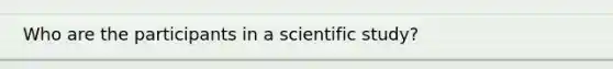 Who are the participants in a scientific study?