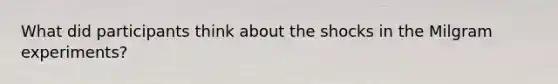 What did participants think about the shocks in the Milgram experiments?