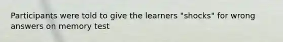 Participants were told to give the learners "shocks" for wrong answers on memory test