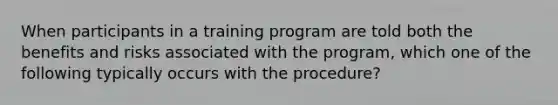 When participants in a training program are told both the benefits and risks associated with the program, which one of the following typically occurs with the procedure?