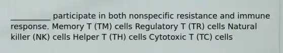 __________ participate in both nonspecific resistance and immune response. Memory T (TM) cells Regulatory T (TR) cells Natural killer (NK) cells Helper T (TH) cells Cytotoxic T (TC) cells