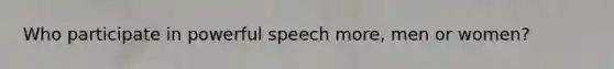 Who participate in powerful speech more, men or women?