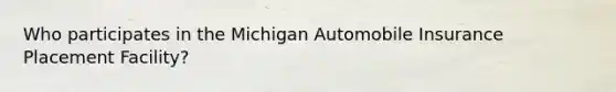 Who participates in the Michigan Automobile Insurance Placement Facility?