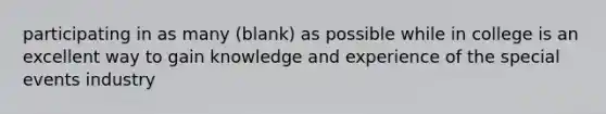 participating in as many (blank) as possible while in college is an excellent way to gain knowledge and experience of the special events industry