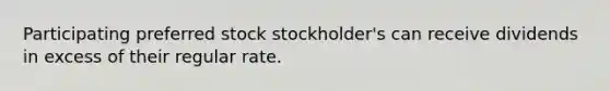 Participating preferred stock stockholder's can receive dividends in excess of their regular rate.