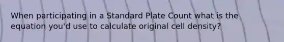 When participating in a Standard Plate Count what is the equation you'd use to calculate original cell density?