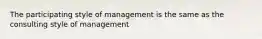 The participating style of management is the same as the consulting style of management