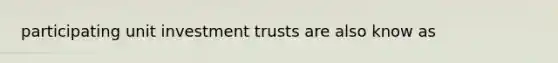 participating unit investment trusts are also know as