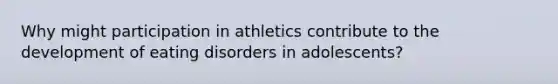 Why might participation in athletics contribute to the development of eating disorders in adolescents?