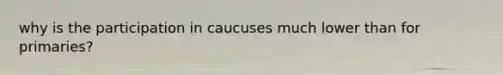why is the participation in caucuses much lower than for primaries?