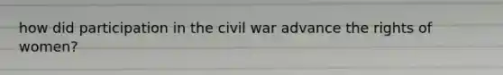 how did participation in the civil war advance the rights of women?