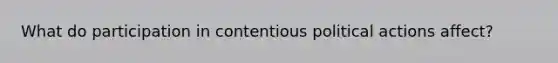 What do participation in contentious political actions affect?