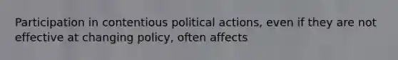 Participation in contentious political actions, even if they are not effective at changing policy, often affects